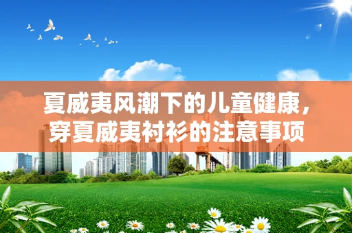 夏威夷风潮下的儿童健康，穿夏威夷衬衫的注意事项