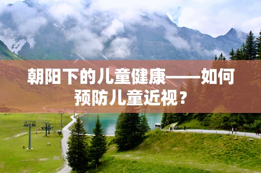 朝阳下的儿童健康——如何预防儿童近视？
