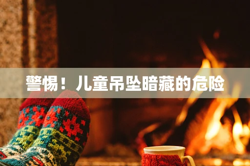 警惕！儿童吊坠暗藏的危险