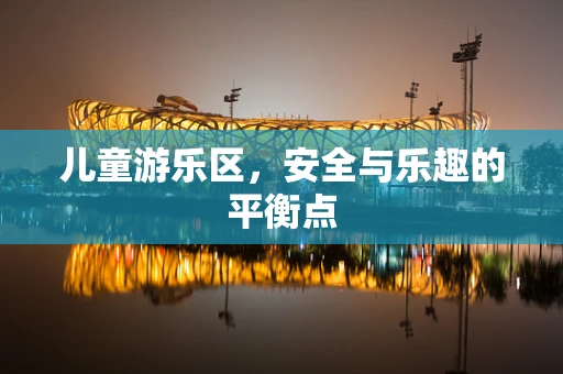 儿童游乐区，安全与乐趣的平衡点