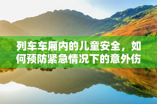 列车车厢内的儿童安全，如何预防紧急情况下的意外伤害？
