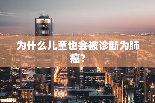 为什么儿童也会被诊断为肺癌？