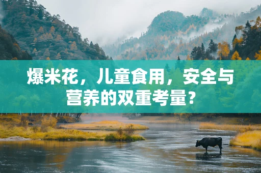 爆米花，儿童食用，安全与营养的双重考量？