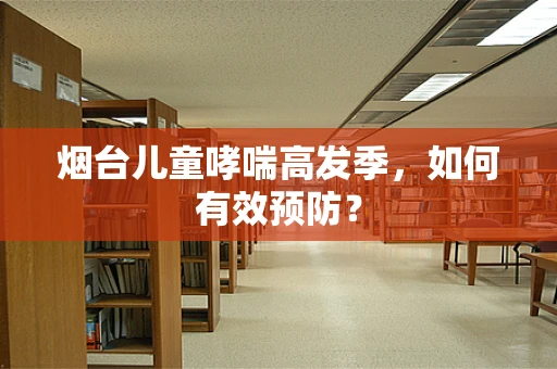 烟台儿童哮喘高发季，如何有效预防？