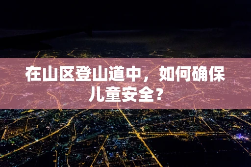 在山区登山道中，如何确保儿童安全？