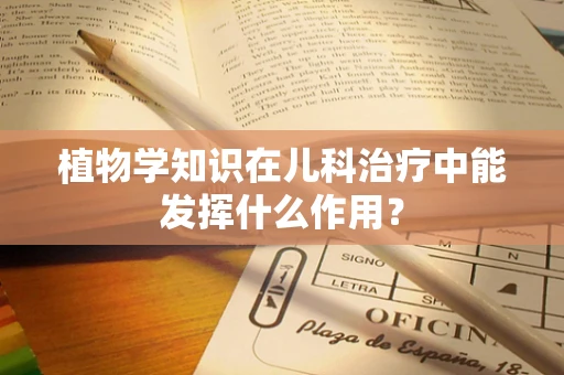 植物学知识在儿科治疗中能发挥什么作用？