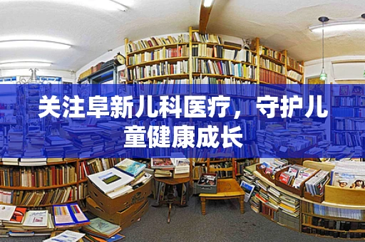 关注阜新儿科医疗，守护儿童健康成长