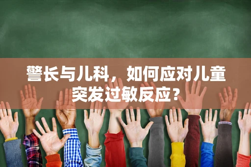 警长与儿科，如何应对儿童突发过敏反应？