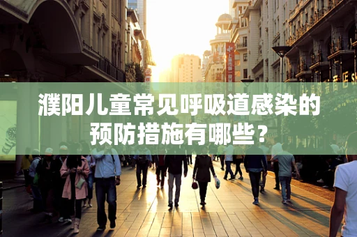 濮阳儿童常见呼吸道感染的预防措施有哪些？
