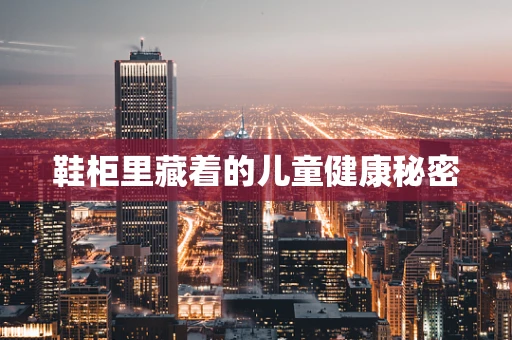 鞋柜里藏着的儿童健康秘密