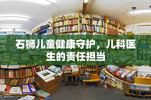 石狮儿童健康守护，儿科医生的责任担当