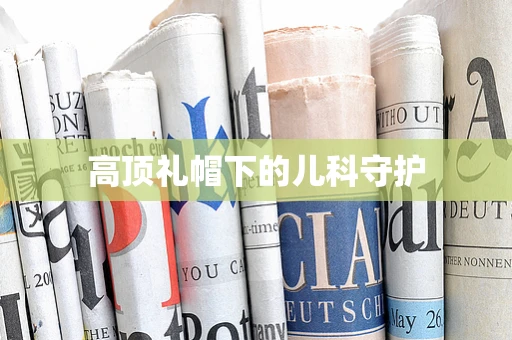 高顶礼帽下的儿科守护