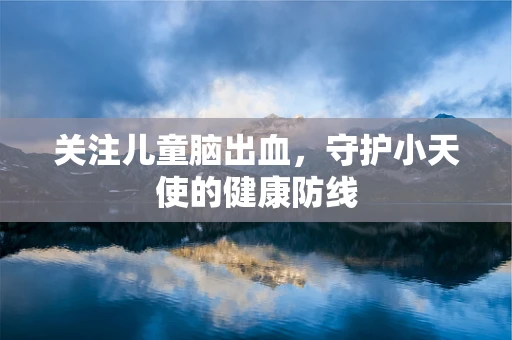 关注儿童脑出血，守护小天使的健康防线