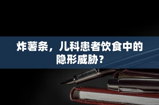 炸薯条，儿科患者饮食中的隐形威胁？