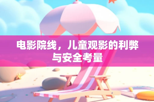 电影院线，儿童观影的利弊与安全考量