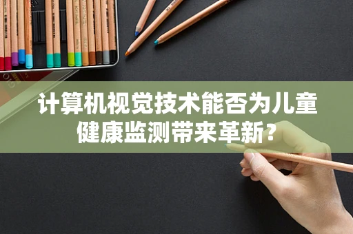 计算机视觉技术能否为儿童健康监测带来革新？