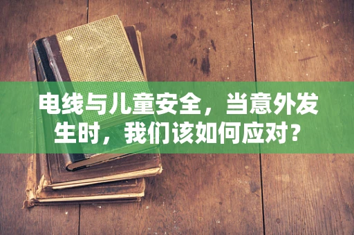 电线与儿童安全，当意外发生时，我们该如何应对？