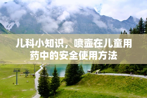儿科小知识，喷壶在儿童用药中的安全使用方法