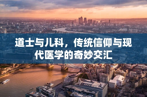 道士与儿科，传统信仰与现代医学的奇妙交汇