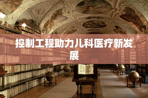 控制工程助力儿科医疗新发展