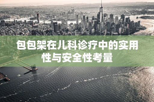 包包架在儿科诊疗中的实用性与安全性考量