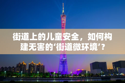 街道上的儿童安全，如何构建无害的‘街道微环境’？