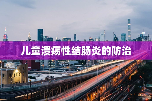儿童溃疡性结肠炎的防治