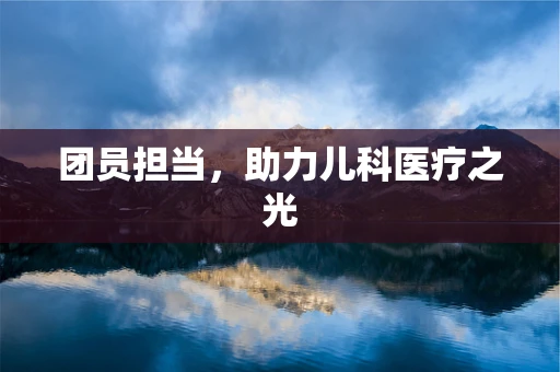 团员担当，助力儿科医疗之光