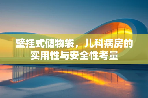 壁挂式储物袋，儿科病房的实用性与安全性考量