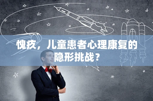 愧疚，儿童患者心理康复的隐形挑战？