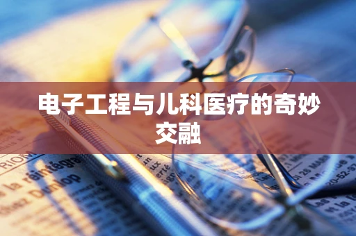电子工程与儿科医疗的奇妙交融