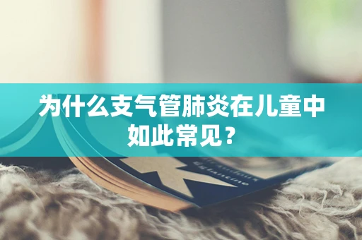 为什么支气管肺炎在儿童中如此常见？