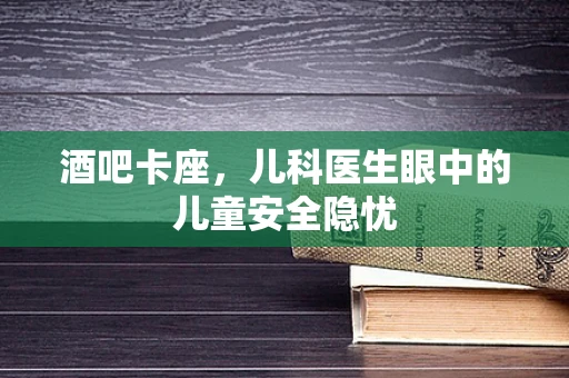 酒吧卡座，儿科医生眼中的儿童安全隐忧