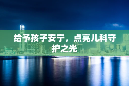 给予孩子安宁，点亮儿科守护之光
