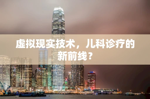 虚拟现实技术，儿科诊疗的新前线？