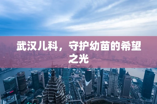 武汉儿科，守护幼苗的希望之光