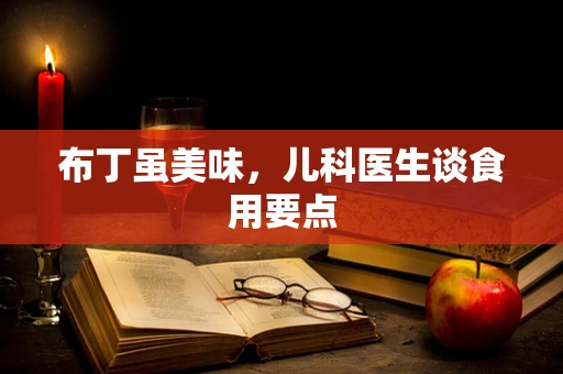 布丁虽美味，儿科医生谈食用要点