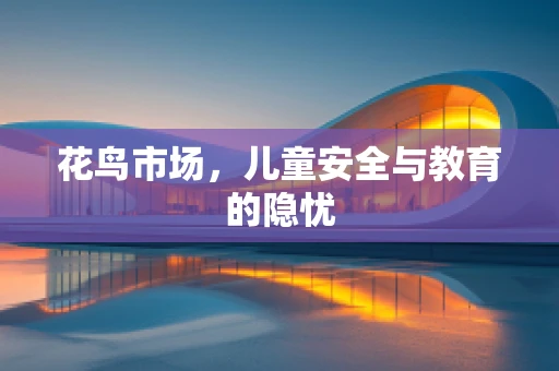 花鸟市场，儿童安全与教育的隐忧