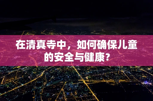 在清真寺中，如何确保儿童的安全与健康？