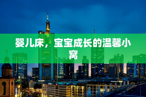 婴儿床，宝宝成长的温馨小窝
