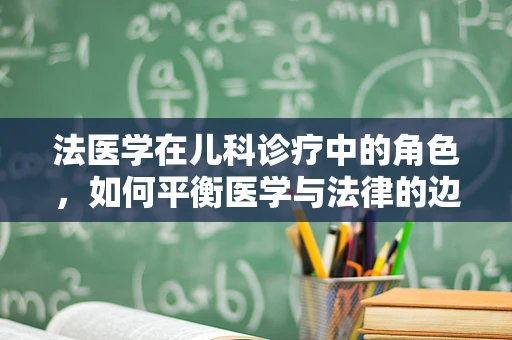 法医学在儿科诊疗中的角色，如何平衡医学与法律的边界？