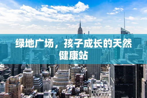 绿地广场，孩子成长的天然健康站