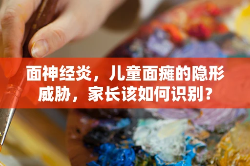 面神经炎，儿童面瘫的隐形威胁，家长该如何识别？