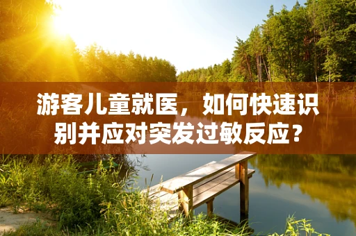 游客儿童就医，如何快速识别并应对突发过敏反应？