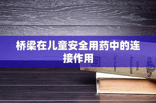 桥梁在儿童安全用药中的连接作用