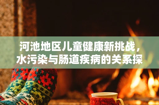 河池地区儿童健康新挑战，水污染与肠道疾病的关系探析