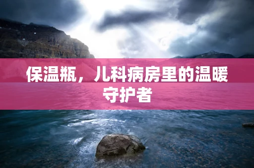 保温瓶，儿科病房里的温暖守护者