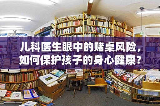 儿科医生眼中的赌桌风险，如何保护孩子的身心健康？