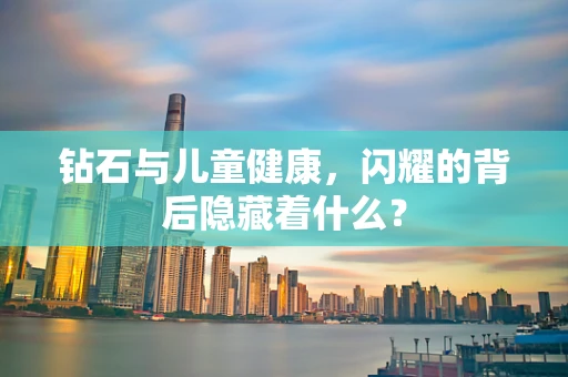 钻石与儿童健康，闪耀的背后隐藏着什么？