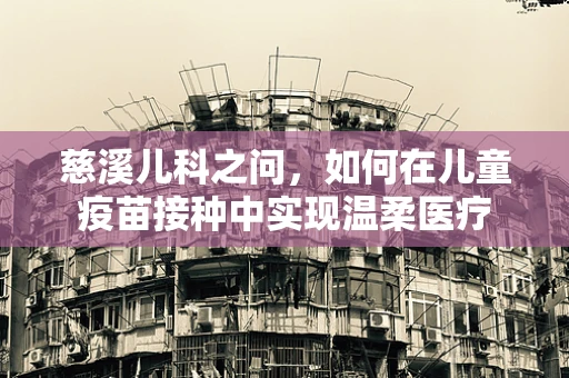 慈溪儿科之问，如何在儿童疫苗接种中实现温柔医疗